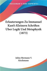 Erlauterungen Zu Immanuel Kant's Kleinern Schriften Uber Logik Und Metaphysik (1873)