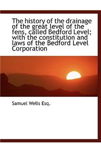 The History of the Drainage of the Great Level of the Fens, Called Bedford Level; With the Constitut
