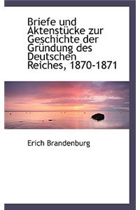 Briefe Und Aktenstucke Zur Geschichte Der Grundung Des Deutschen Reiches, 1870-1871