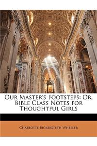 Our Master's Footsteps: Or, Bible Class Notes for Thoughtful Girls