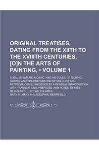 Original Treatises, Dating from the Xiith to the Xviiith Centuries, [O]n the Arts of Painting, (Volume 1); In Oil, Miniature, Mosaic, and on Glass of