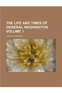 The Life and Times of General Washington Volume 1