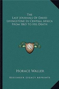 Last Journals of David Livingstone in Central Africa from 1865 to His Death