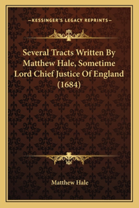 Several Tracts Written By Matthew Hale, Sometime Lord Chief Justice Of England (1684)