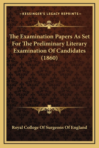 The Examination Papers As Set For The Preliminary Literary Examination Of Candidates (1860)