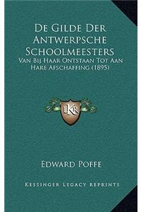 De Gilde Der Antwerpsche Schoolmeesters: Van Bij Haar Ontstaan Tot Aan Hare Afschaffing (1895)