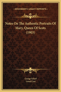 Notes On The Authentic Portraits Of Mary, Queen Of Scots (1903)