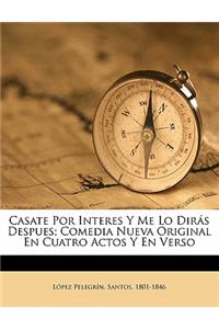 Casate por interes y me lo dir�s despues; comedia nueva original en cuatro actos y en verso