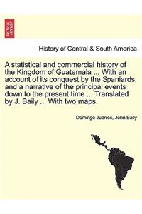 statistical and commercial history of the Kingdom of Guatemala ... With an account of its conquest by the Spaniards, and a narrative of the principal events down to the present time ... Translated by J. Baily ... With two maps.