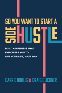 So You Want to Start a Side Hustle: Build a Business That Empowers You to Live Your Life, Your Way