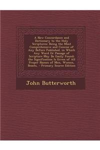 A New Concordance and Dictionary to the Holy Scriptures: Being the Most Comprehensive and Concise of Any Before Published. in Which Any Word or Pass