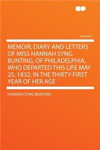 Memoir, Diary and Letters of Miss Hannah Syng Bunting, of Philadelphia, Who Departed This Life May 25, 1832, in the Thirty-First Year of Her Age Volume 2