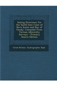 Sailing Directions for the South-East Coast of Nova Scotia and Bay of Fundy: Compiled from Various Admiralty Surveys