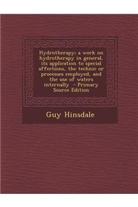 Hydrotherapy; A Work on Hydrotherapy in General, Its Application to Special Affections, the Technic or Processes Employed, and the Use of Waters Internally - Primary Source Edition