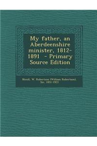 My Father, an Aberdeenshire Minister, 1812-1891 - Primary Source Edition