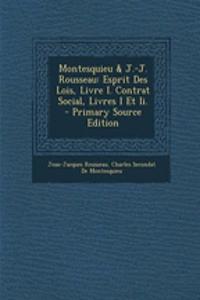 Montesquieu & J.-J. Rousseau: Esprit Des Lois, Livre I. Contrat Social, Livres I Et II. - Primary Source Edition