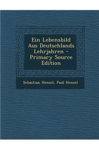 Ein Lebensbild Aus Deutschlands Lehrjahren - Primary Source Edition