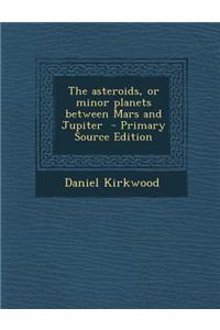 The Asteroids, or Minor Planets Between Mars and Jupiter - Primary Source Edition