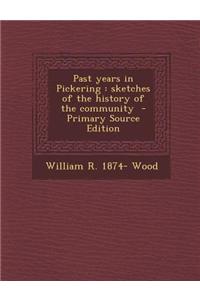 Past Years in Pickering: Sketches of the History of the Community - Primary Source Edition