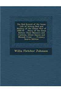 The Red Record of the Sioux: Life of Sitting Bull and History of the Indian War of 1890-91 ... Story of the Sioux Nation; Their Manners and Customs