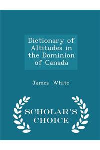 Dictionary of Altitudes in the Dominion of Canada - Scholar's Choice Edition