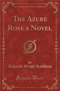 The Azure Rose a Novel (Classic Reprint)