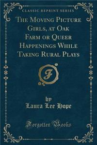 The Moving Picture Girls, at Oak Farm or Queer Happenings While Taking Rural Plays (Classic Reprint)