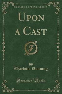 Upon a Cast (Classic Reprint)