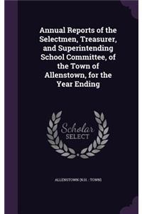 Annual Reports of the Selectmen, Treasurer, and Superintending School Committee, of the Town of Allenstown, for the Year Ending