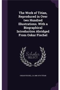 The Work of Titian, Reproduced in Over two Hundred Illustrations. With a Biographical Introduction Abridged From Oskar Fischel