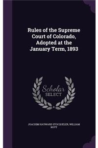 Rules of the Supreme Court of Colorado, Adopted at the January Term, 1893