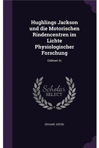 Hughlings Jackson Und Die Motorischen Rindencentren Im Lichte Physiologischer Forschung: Gelesen in