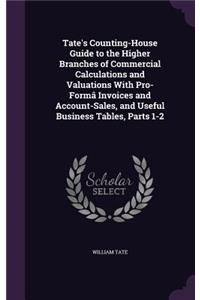 Tate's Counting-House Guide to the Higher Branches of Commercial Calculations and Valuations With Pro-Formâ Invoices and Account-Sales, and Useful Business Tables, Parts 1-2