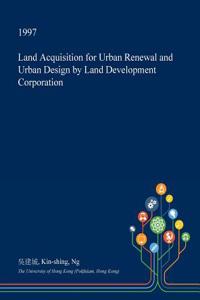 Land Acquisition for Urban Renewal and Urban Design by Land Development Corporation