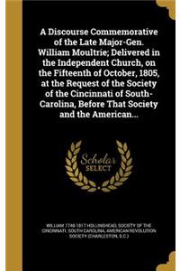 A Discourse Commemorative of the Late Major-Gen. William Moultrie; Delivered in the Independent Church, on the Fifteenth of October, 1805, at the Request of the Society of the Cincinnati of South-Carolina, Before That Society and the American...