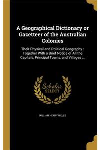 A Geographical Dictionary or Gazetteer of the Australian Colonies
