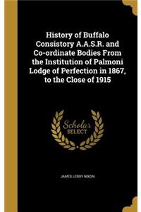 History of Buffalo Consistory A.A.S.R. and Co-ordinate Bodies From the Institution of Palmoni Lodge of Perfection in 1867, to the Close of 1915