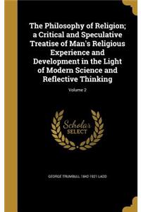 The Philosophy of Religion; a Critical and Speculative Treatise of Man's Religious Experience and Development in the Light of Modern Science and Reflective Thinking; Volume 2