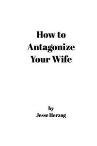 How to Antagonize Your Wife