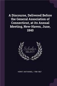 A Discourse, Delivered Before the General Association of Connecticut, at Its Annual Meeting, New-Haven, June, 1840