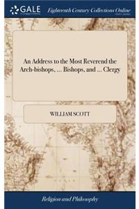 An Address to the Most Reverend the Arch-Bishops, ... Bishops, and ... Clergy