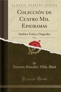 ColecciÃ³n de Cuatro Mil Epigramas, Vol. 1: InÃ©ditos Todos Y Originales (Classic Reprint)