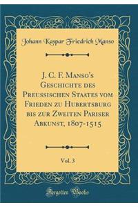 J. C. F. Manso's Geschichte Des Preussischen Staates Vom Frieden Zu Hubertsburg Bis Zur Zweiten Pariser Abkunst, 1807-1515, Vol. 3 (Classic Reprint)