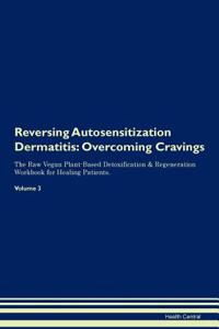 Reversing Autosensitization Dermatitis: Overcoming Cravings the Raw Vegan Plant-Based Detoxification & Regeneration Workbook for Healing Patients. Volume 3