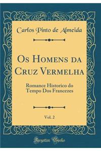 OS Homens Da Cruz Vermelha, Vol. 2: Romance Historico Do Tempo DOS Francezes (Classic Reprint)