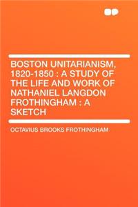 Boston Unitarianism, 1820-1850: A Study of the Life and Work of Nathaniel Langdon Frothingham: A Sketch