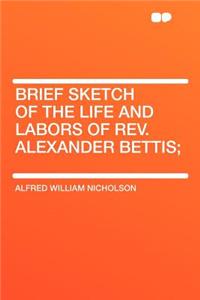 Brief Sketch of the Life and Labors of Rev. Alexander Bettis;