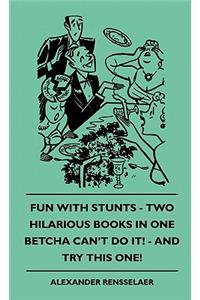 Fun with Stunts - Two Hilarious Books in One - Betcha Can't Fun with Stunts - Two Hilarious Books in One - Betcha Can't Do It! - And Try This One! Do