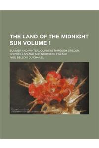 The Land of the Midnight Sun; Summer and Winter Journeys Through Sweden, Norway, Lapland and Northern Finland Volume 1