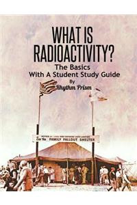 What Is Radioactivity? the Basics, with a Student Study Guide